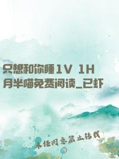 只想和你睡1V 1H月半喵免费阅读
